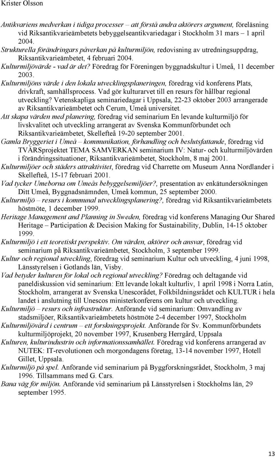 Föredrag för Föreningen byggnadskultur i Umeå, 11 december 2003. Kulturmiljöns värde i den lokala utvecklingsplaneringen, föredrag vid konferens Plats, drivkraft, samhällsprocess.