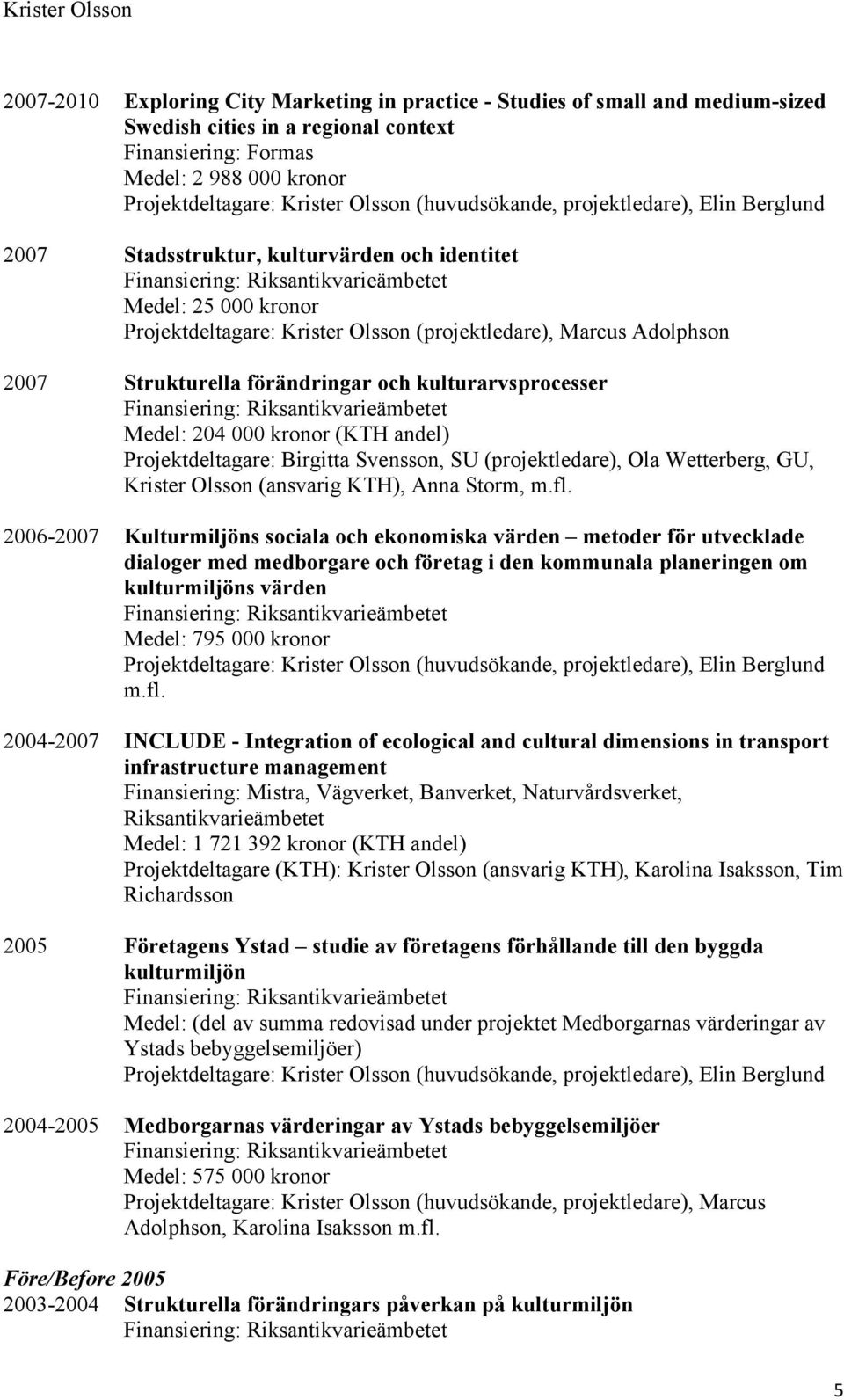 förändringar och kulturarvsprocesser Medel: 204 000 kronor (KTH andel) Projektdeltagare: Birgitta Svensson, SU (projektledare), Ola Wetterberg, GU, Krister Olsson (ansvarig KTH), Anna Storm, m.fl.