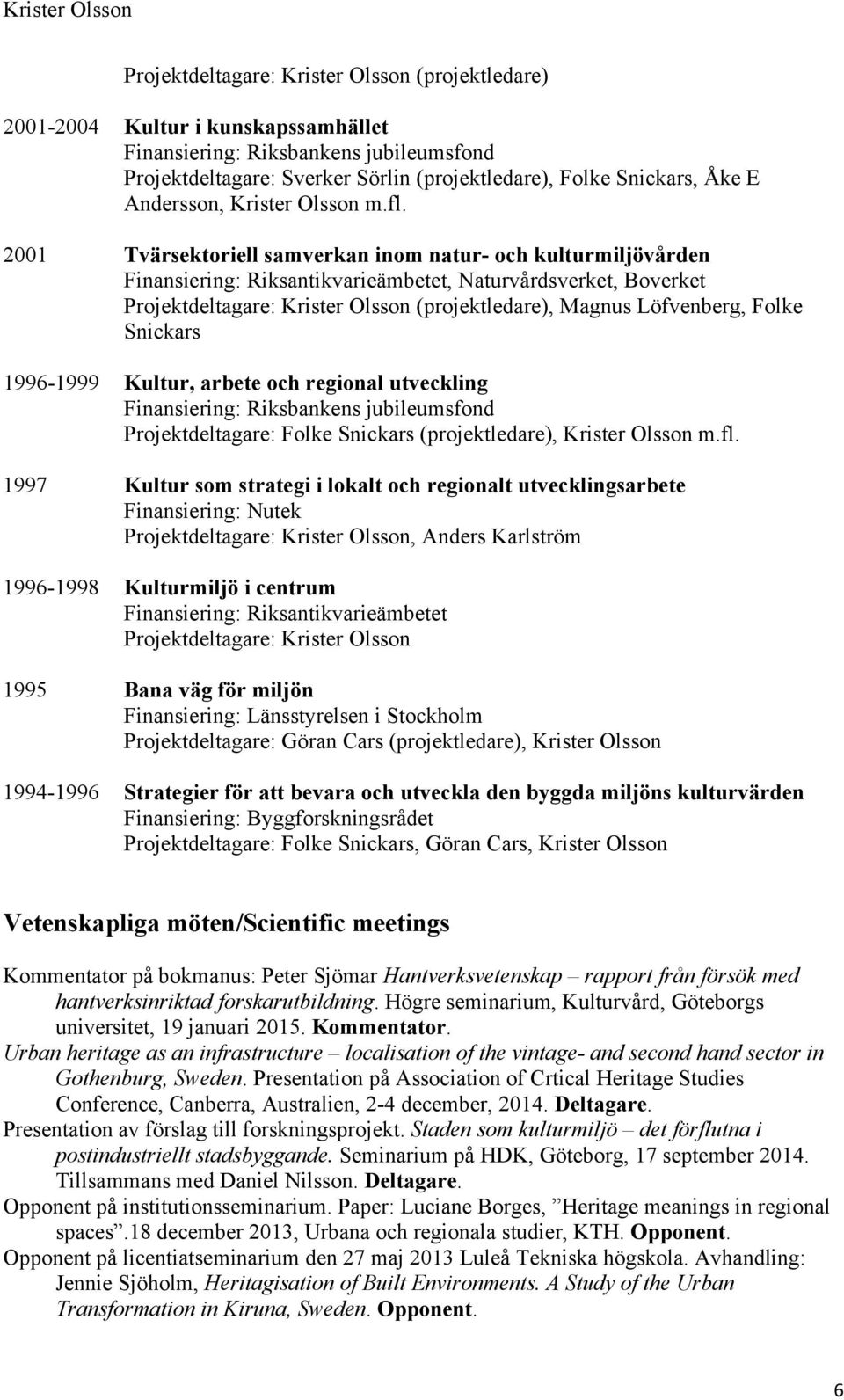 2001 Tvärsektoriell samverkan inom natur- och kulturmiljövården, Naturvårdsverket, Boverket Projektdeltagare: Krister Olsson (projektledare), Magnus Löfvenberg, Folke Snickars 1996-1999 Kultur,