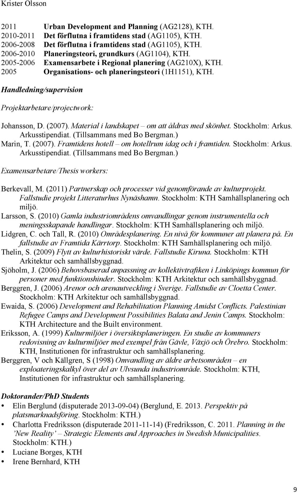 Handledning/supervision Projektarbetare/projectwork: Johansson, D. (2007). Material i landskapet om att åldras med skönhet. Stockholm: Arkus. Arkusstipendiat. (Tillsammans med Bo Bergman.) Marin, T.