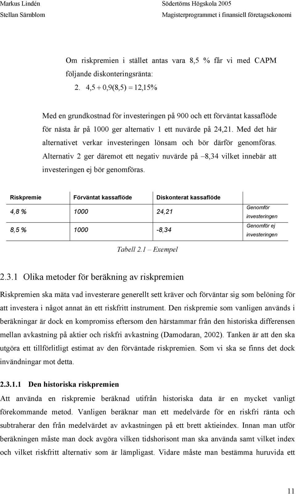 Med det här alternativet verkar investeringen lönsam och bör därför genomföras. Alternativ 2 ger däremot ett negativ nuvärde på 8,34 vilket innebär att investeringen ej bör genomföras.