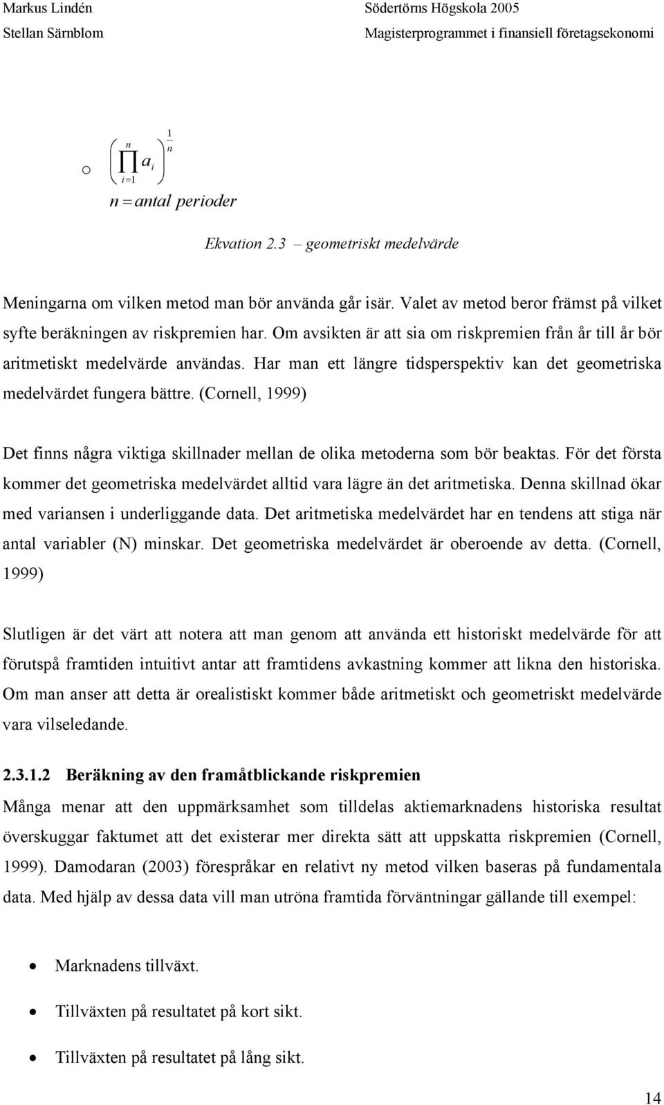 (Cornell, 1999) Det finns några viktiga skillnader mellan de olika metoderna som bör beaktas. För det första kommer det geometriska medelvärdet alltid vara lägre än det aritmetiska.