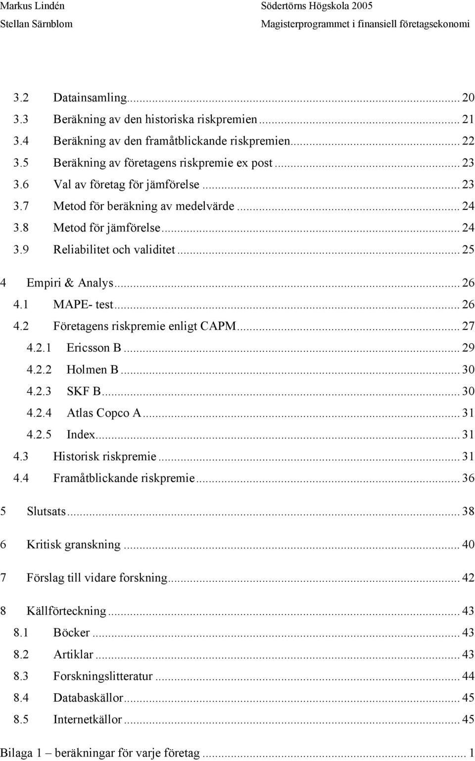 1 MAPE- test... 26 4.2 Företagens riskpremie enligt CAPM... 27 4.2.1 Ericsson B... 29 4.2.2 Holmen B... 30 4.2.3 SKF B... 30 4.2.4 Atlas Copco A... 31 4.2.5 Index... 31 4.3 Historisk riskpremie... 31 4.4 Framåtblickande riskpremie.