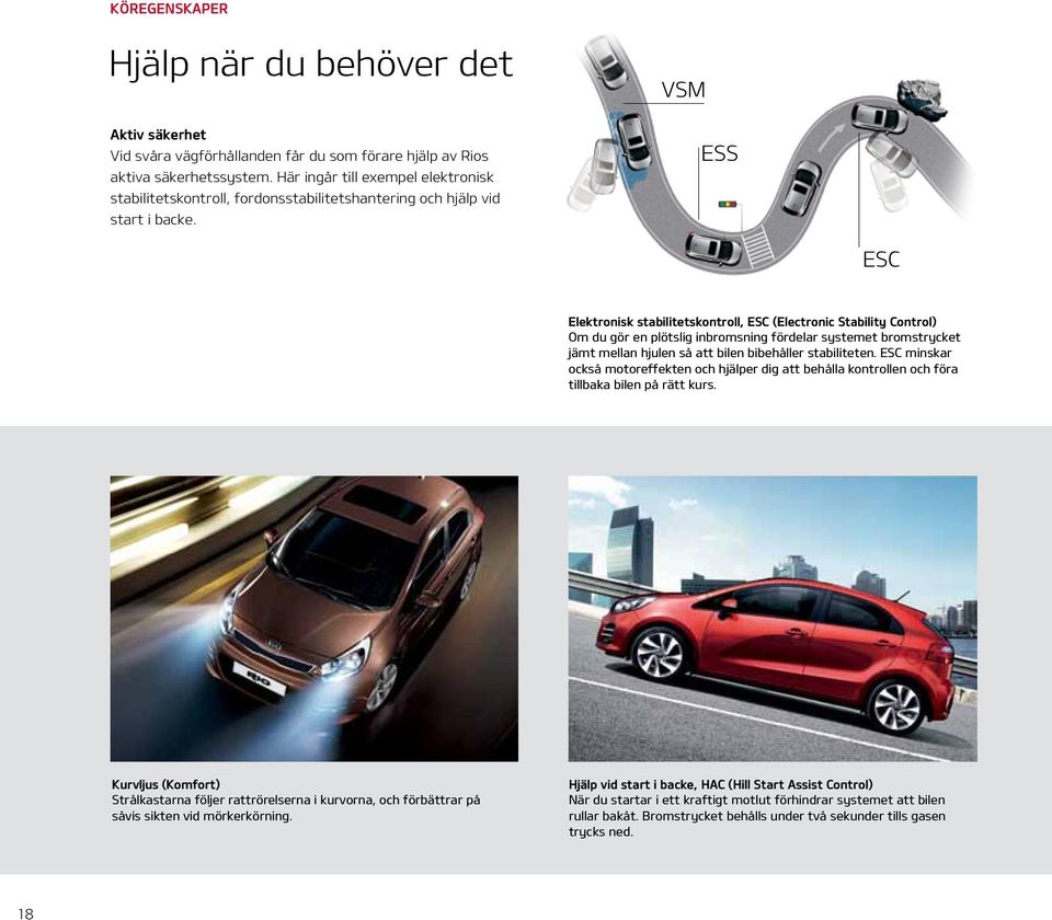 ESS ESC Elektronisk stabilitetskontroll, ESC (Electronic Stability Control) Om du gör en plötslig inbromsning fördelar systemet bromstrycket jämt mellan hjulen så att bilen bibehåller stabiliteten.