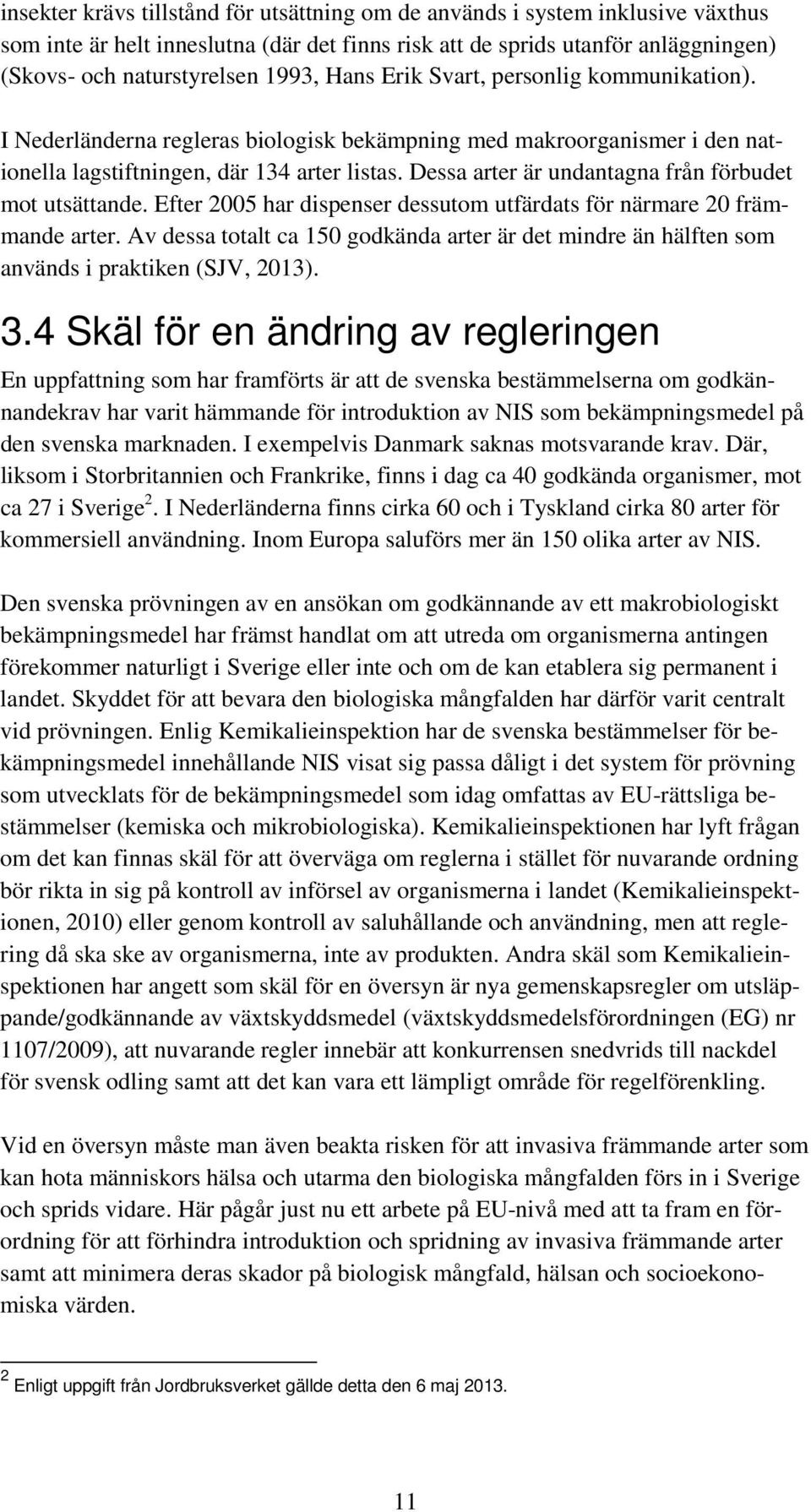 Dessa arter är undantagna från förbudet mot utsättande. Efter 2005 har dispenser dessutom utfärdats för närmare 20 främmande arter.