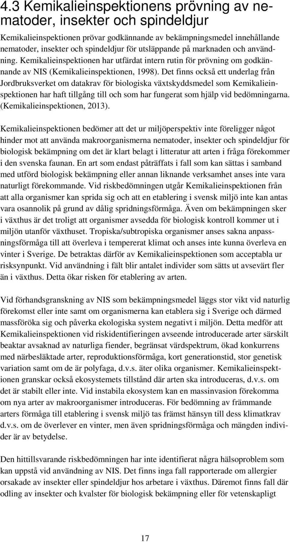 Det finns också ett underlag från Jordbruksverket om datakrav för biologiska växtskyddsmedel som Kemikalieinspektionen har haft tillgång till och som har fungerat som hjälp vid bedömningarna.