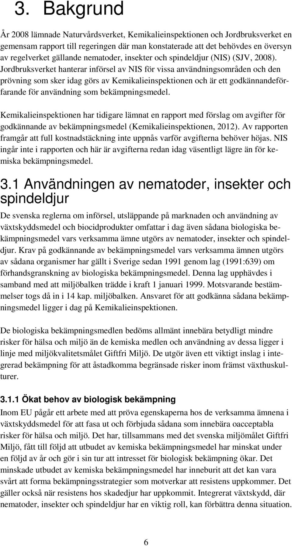 Jordbruksverket hanterar införsel av NIS för vissa användningsområden och den prövning som sker idag görs av Kemikalieinspektionen och är ett godkännandeförfarande för användning som bekämpningsmedel.