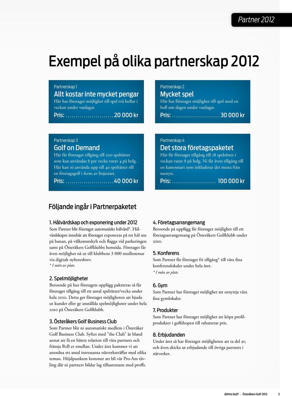 ..30 000 kr Partnerskap 3 Golf on Demand Här får företaget tillgång till 200 spelrätter som kan användas 8 per vecka varav 4 på helg.