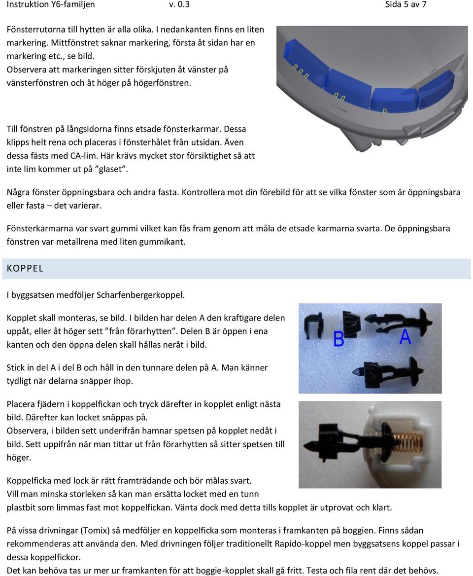 Dessa klipps helt rena och placeras i fönsterhålet från utsidan. Även dessa fästs med CA-lim. Här krävs mycket stor försiktighet så att inte lim kommer ut på glaset.