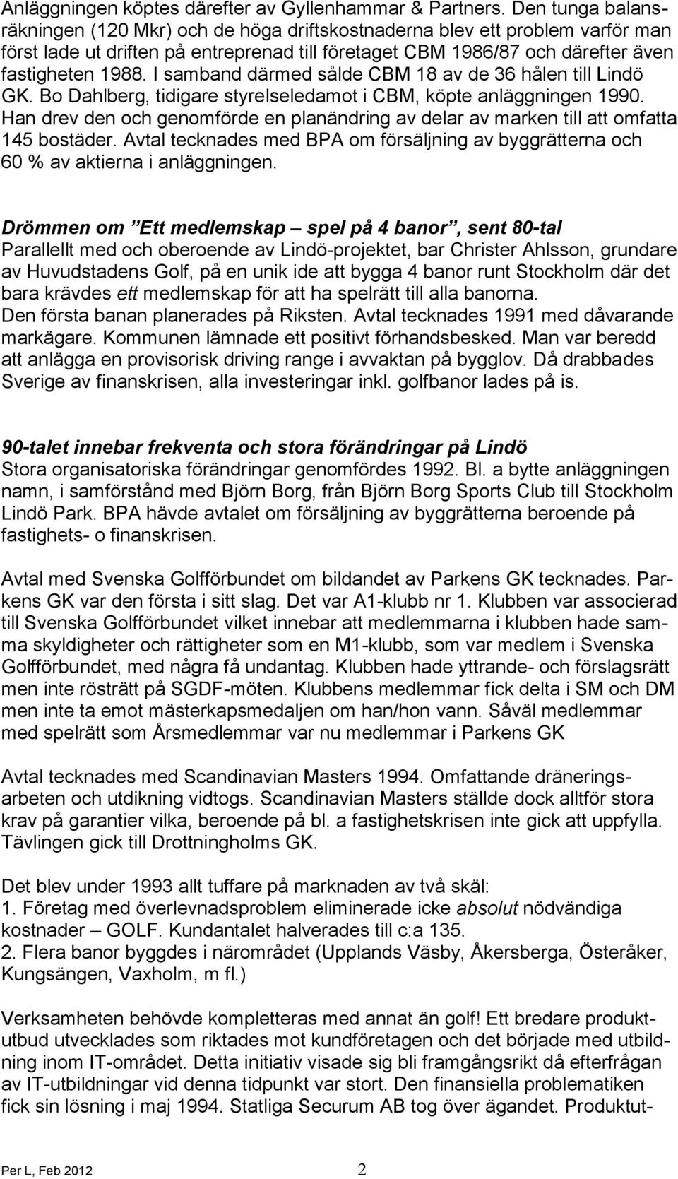 I samband därmed sålde CBM 18 av de 36 hålen till Lindö GK. Bo Dahlberg, tidigare styrelseledamot i CBM, köpte anläggningen 1990.