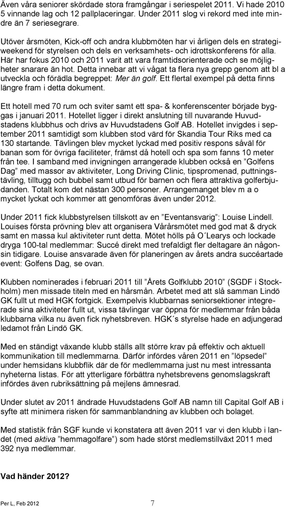 Här har fokus 2010 och 2011 varit att vara framtidsorienterade och se möjligheter snarare än hot.