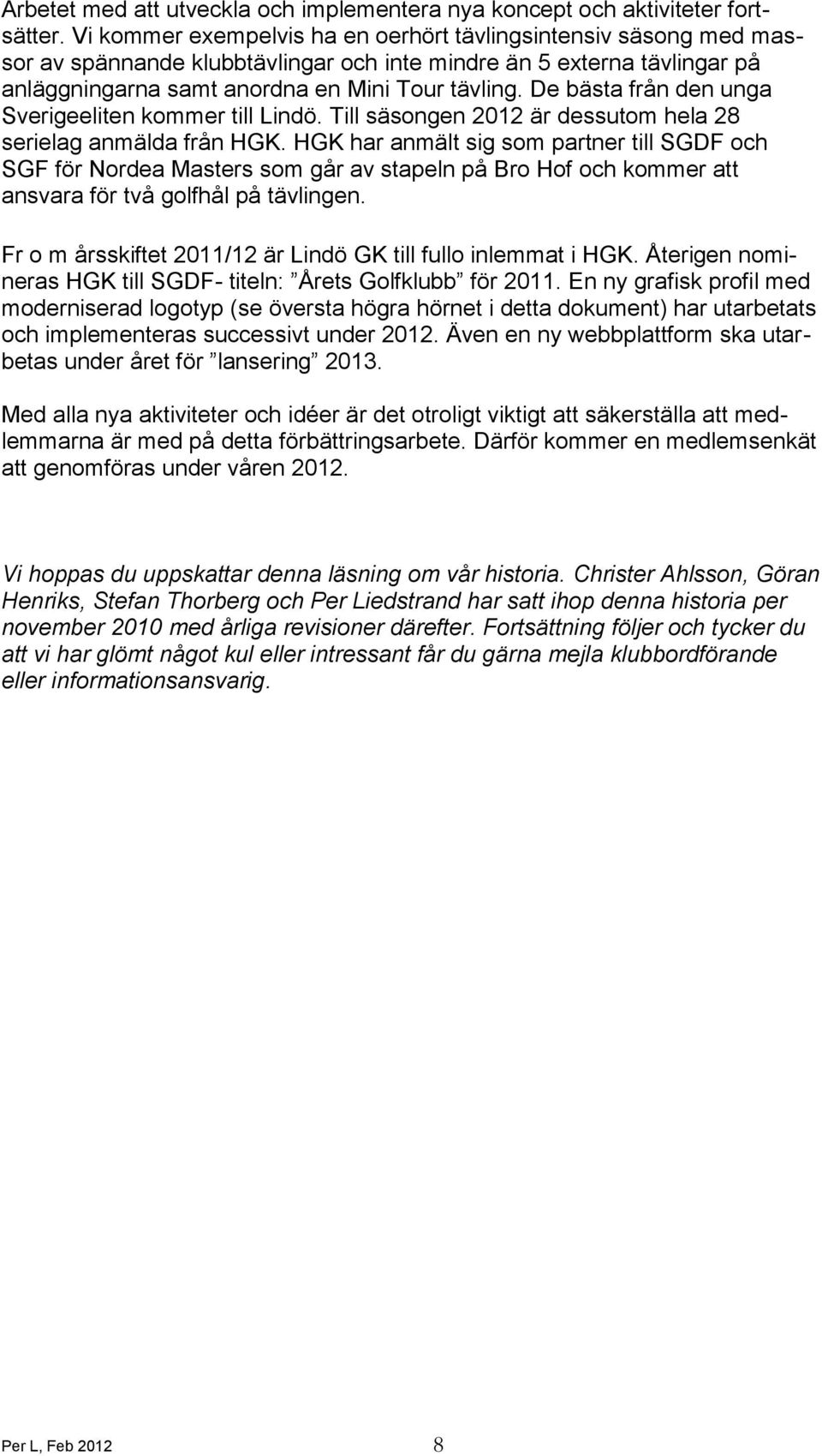 De bästa från den unga Sverigeeliten kommer till Lindö. Till säsongen 2012 är dessutom hela 28 serielag anmälda från HGK.