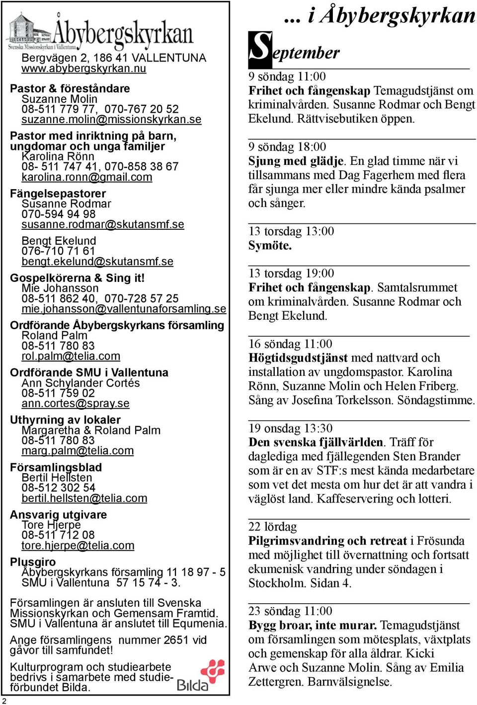 se Bengt Ekelund 076-710 71 61 bengt.ekelund@skutansmf.se Gospelkörerna & Sing it! Mie Johansson 08-511 862 40, 070-728 57 25 mie.johansson@vallentunaforsamling.