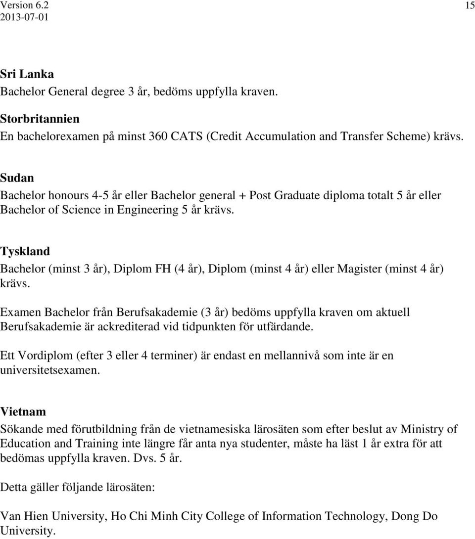 Tyskland Bachelor (minst 3 år), Diplom FH (4 år), Diplom (minst 4 år) eller Magister (minst 4 år) krävs.