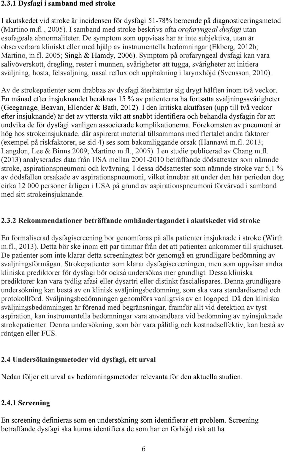 De symptom som uppvisas här är inte subjektiva, utan är observerbara kliniskt eller med hjälp av instrumentella bedömningar (Ekberg, 2012b; Martino, m.fl. 2005; Singh & Hamdy, 2006).