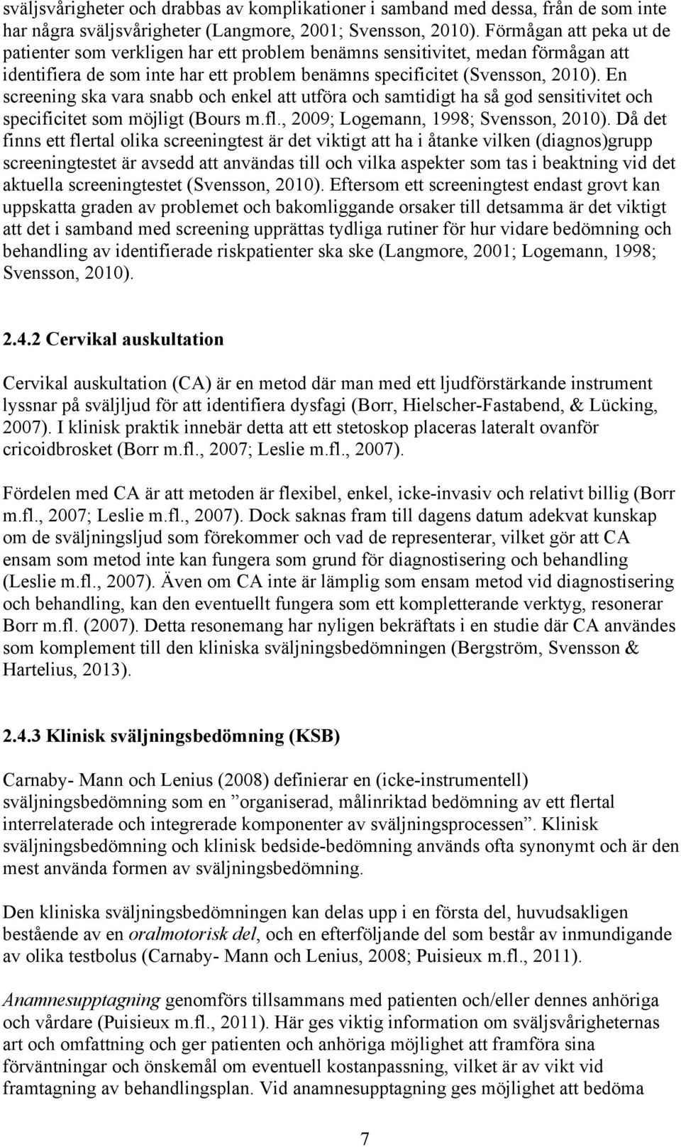 En screening ska vara snabb och enkel att utföra och samtidigt ha så god sensitivitet och specificitet som möjligt (Bours m.fl., 2009; Logemann, 1998; Svensson, 2010).