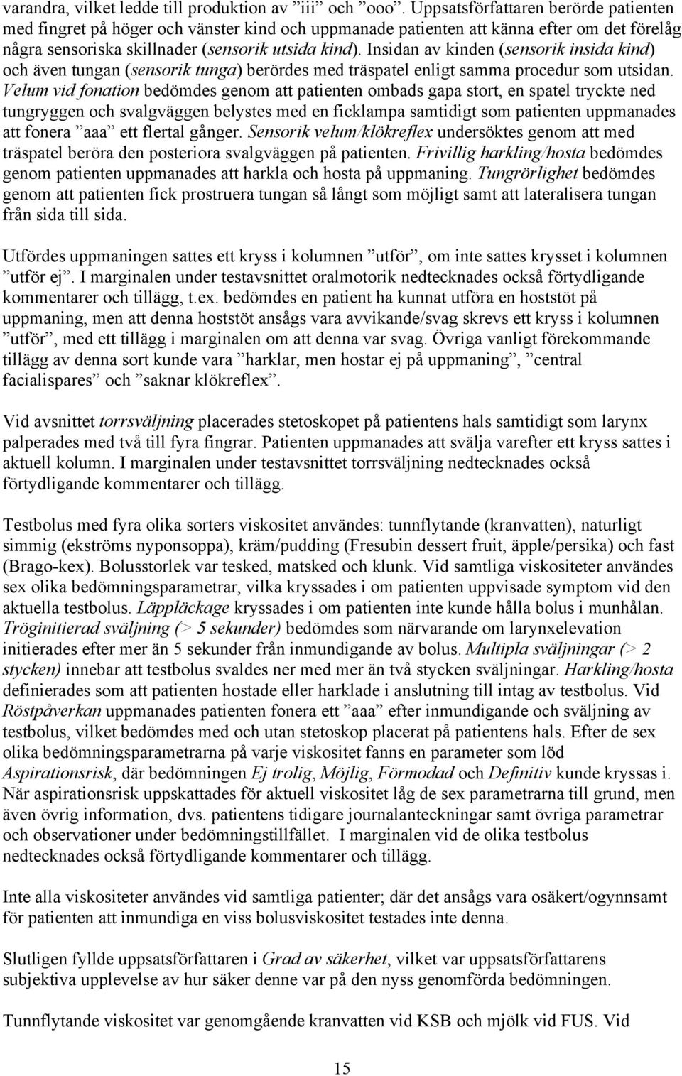 Insidan av kinden (sensorik insida kind) och även tungan (sensorik tunga) berördes med träspatel enligt samma procedur som utsidan.