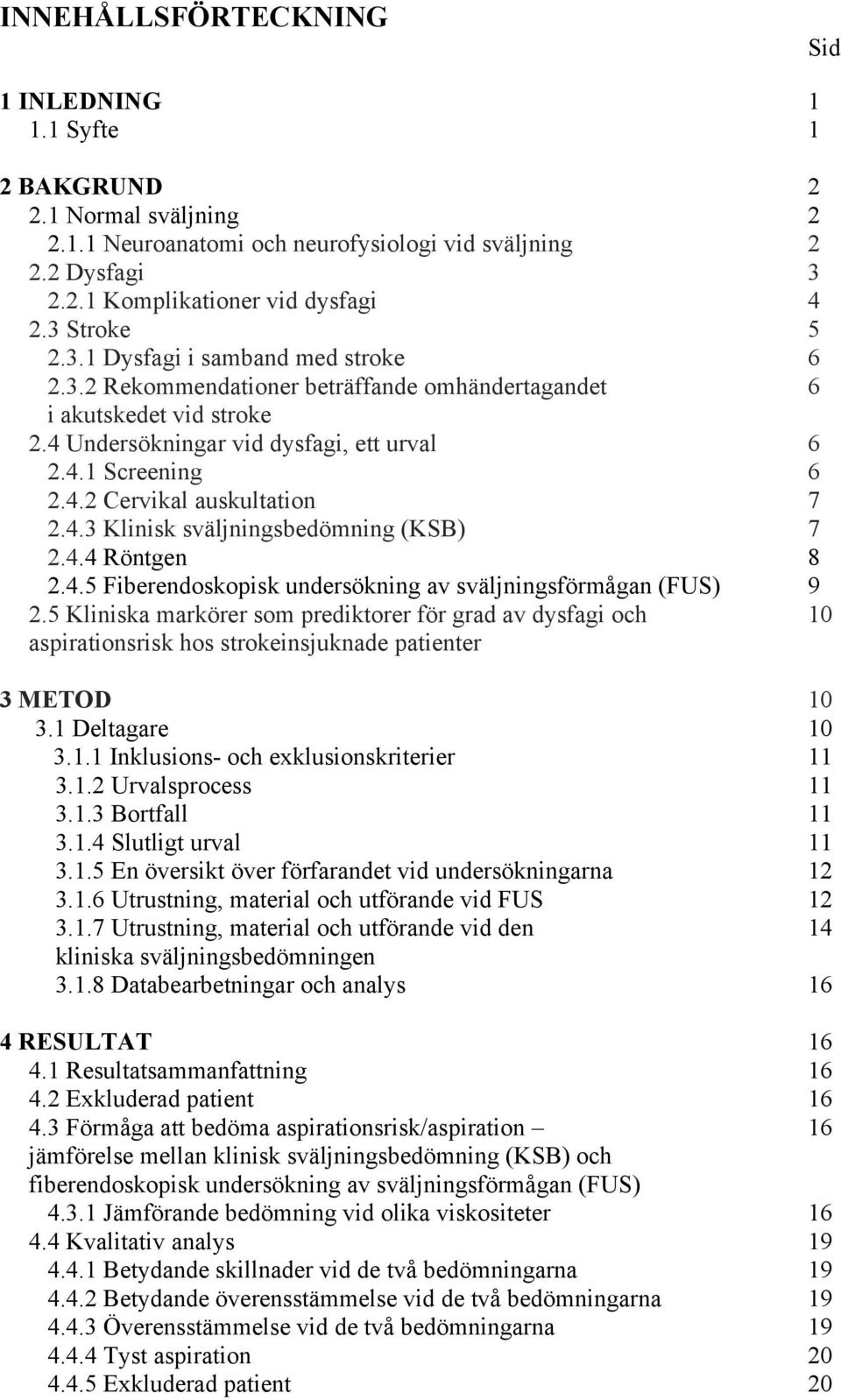 4.3 Klinisk sväljningsbedömning (KSB) 7 2.4.4 Röntgen 8 2.4.5 Fiberendoskopisk undersökning av sväljningsförmågan (FUS) 9 2.