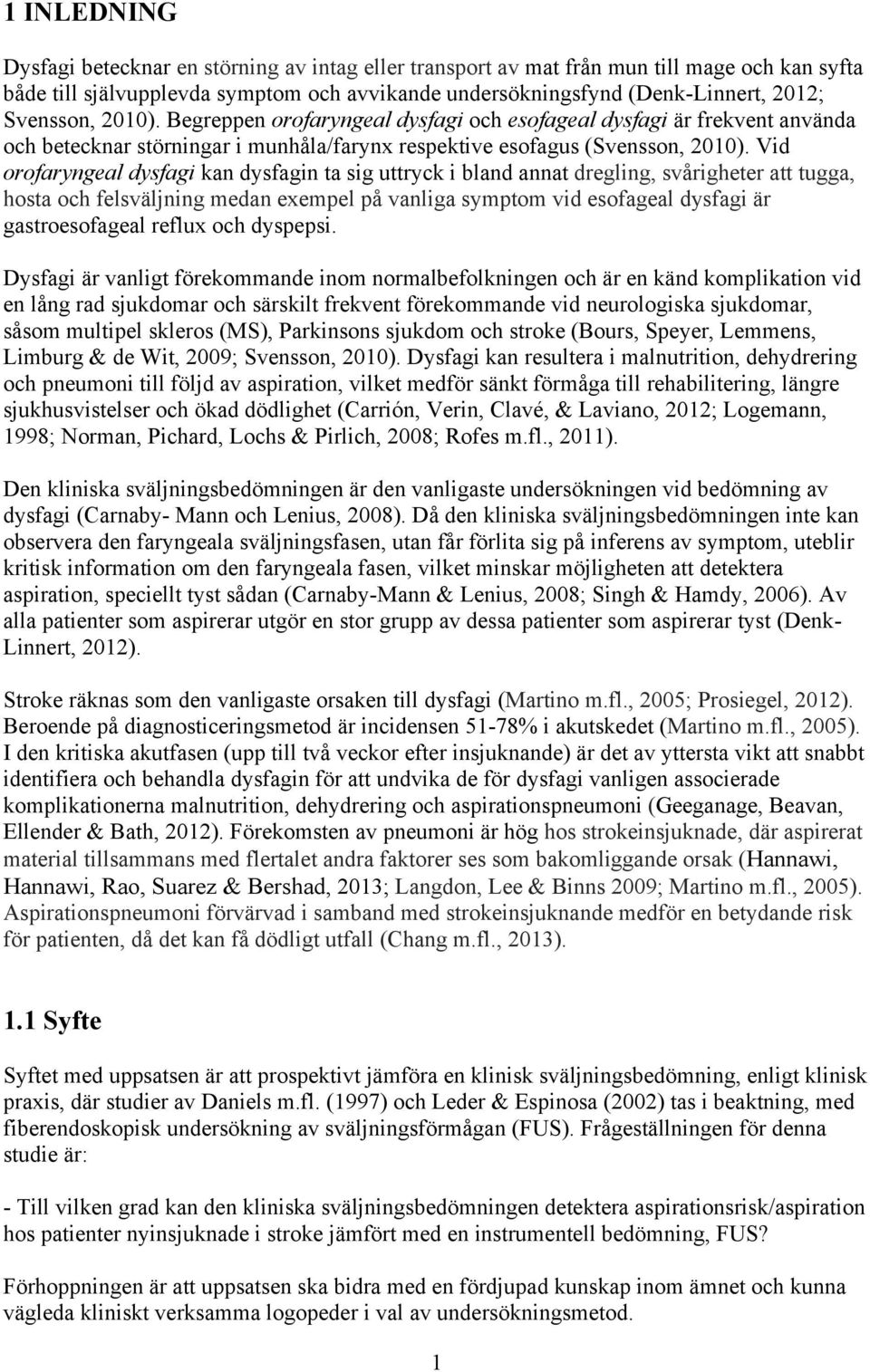 Vid orofaryngeal dysfagi kan dysfagin ta sig uttryck i bland annat dregling, svårigheter att tugga, hosta och felsväljning medan exempel på vanliga symptom vid esofageal dysfagi är gastroesofageal