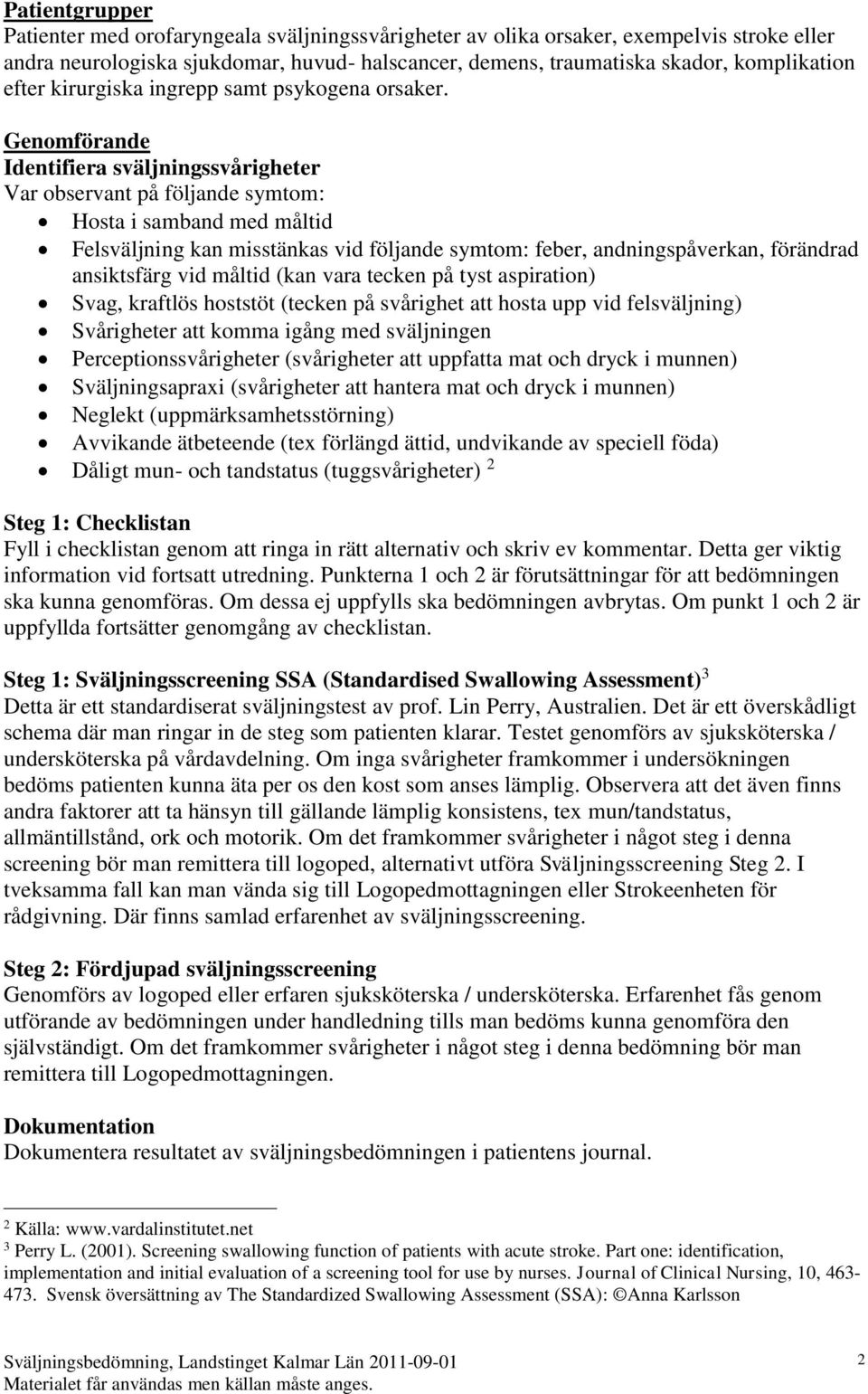 Genomförande Identifiera sväljningssvårigheter Var observant på följande symtom: Hosta i samband med måltid Felsväljning kan misstänkas vid följande symtom: feber, andningspåverkan, förändrad