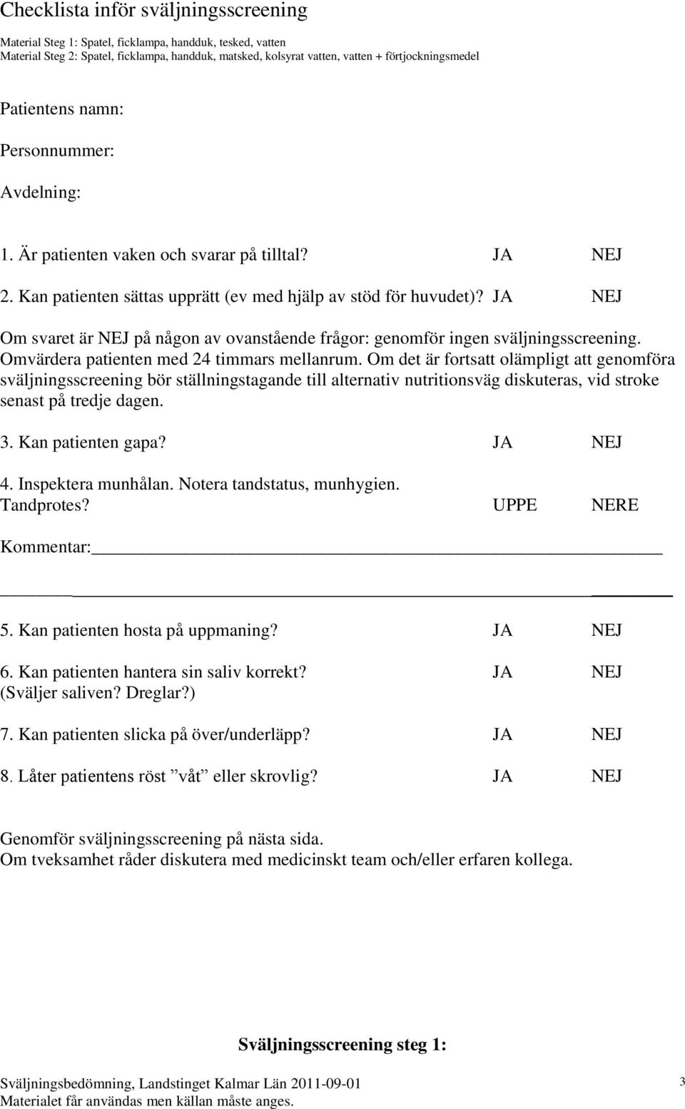 JA NEJ Om svaret är NEJ på någon av ovanstående frågor: genomför ingen sväljningsscreening. Omvärdera patienten med 24 timmars mellanrum.