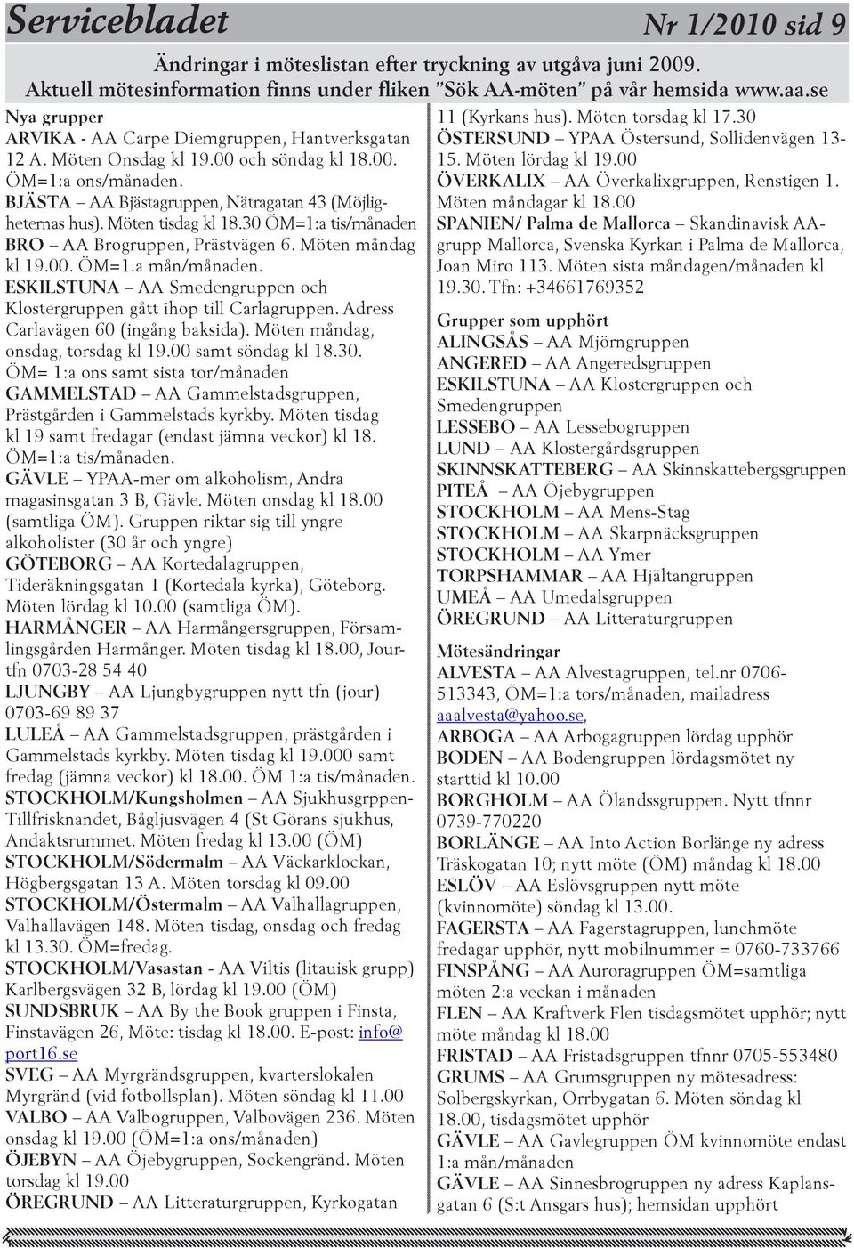 Möten tisdag kl 18.30 ÖM=1:a tis/månaden BRO AA Brogruppen, Prästvägen 6. Möten måndag kl 19.00. ÖM=1.a mån/månaden. ESKILSTUNA AA Smedengruppen och Klostergruppen gått ihop till Carlagruppen.