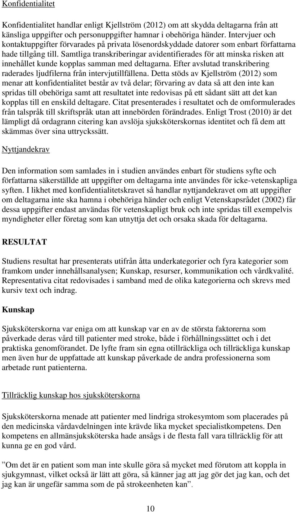 Samtliga transkriberingar avidentifierades för att minska risken att innehållet kunde kopplas samman med deltagarna. Efter avslutad transkribering raderades ljudfilerna från intervjutillfällena.