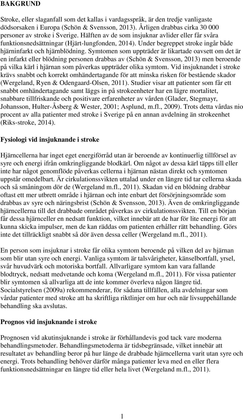 Symtomen som uppträder är likartade oavsett om det är en infarkt eller blödning personen drabbas av (Schön & Svensson, 2013) men beroende på vilka kärl i hjärnan som påverkas uppträder olika symtom.