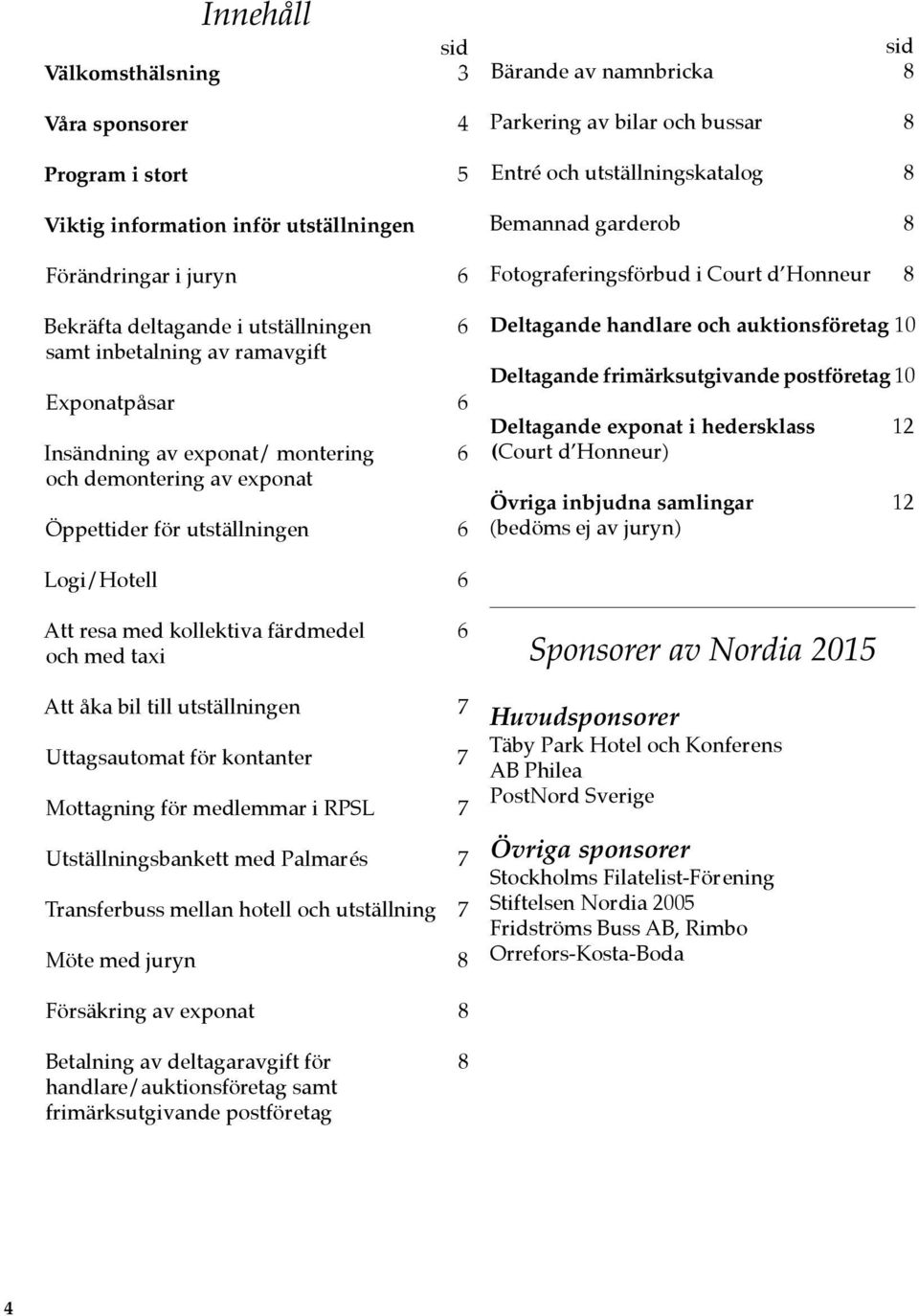 Bemannad garderob 8 Fotograferingsförbud i Court d Honneur 8 Deltagande handlare och auktionsföretag 10 Deltagande frimärksutgivande postföretag 10 Deltagande exponat i hedersklass 12 (Court d