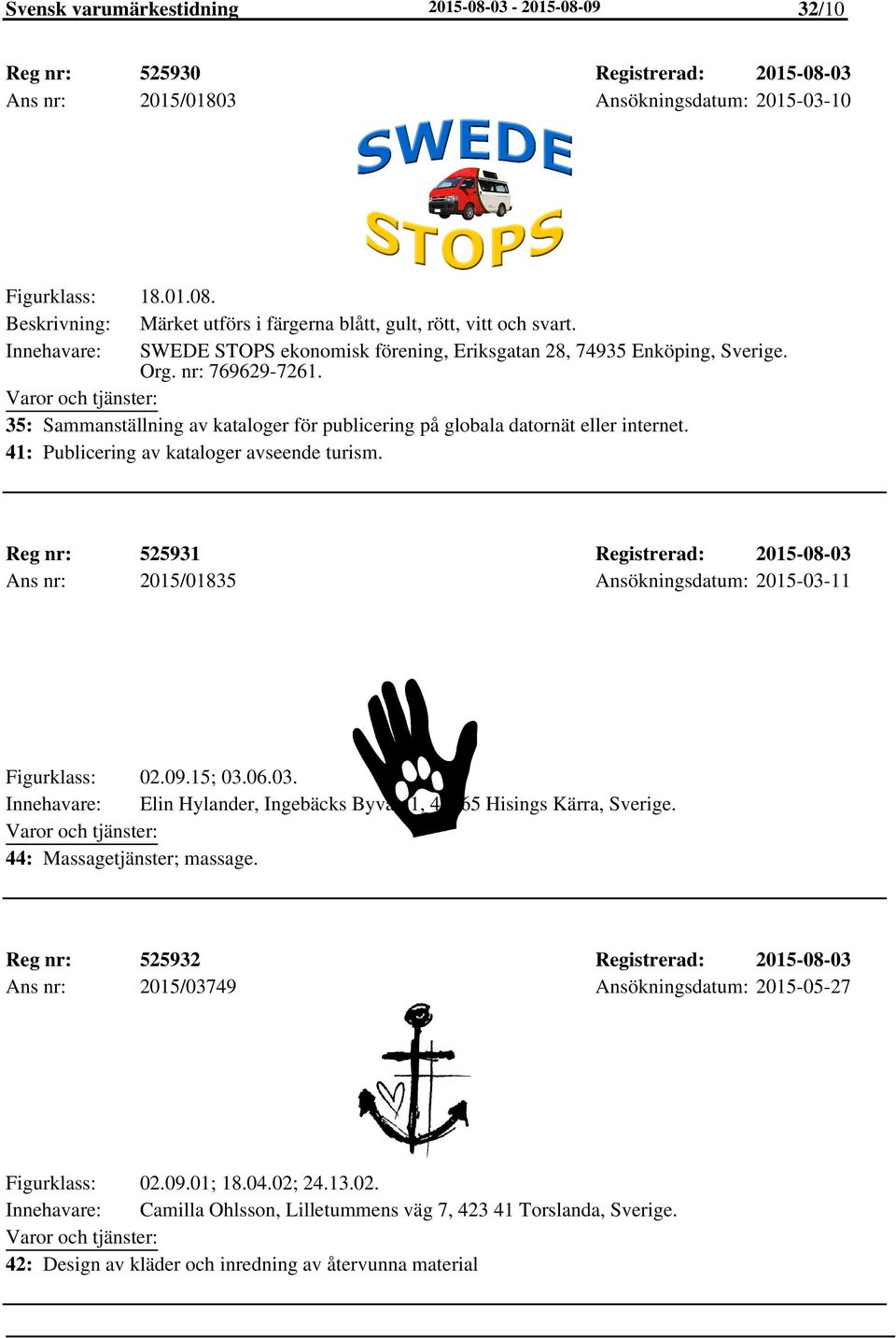 41: Publicering av kataloger avseende turism. Reg nr: Ans nr: 525931 2015/01835 Registrerad: 2015-08-03 Ansökningsdatum: 2015-03-11 Figurklass: 02.09.15; 03.06.03. Elin Hylander, Ingebäcks Byväg 1, 42565 Hisings Kärra, Sverige.