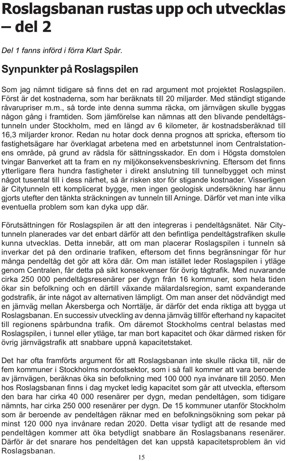 Som jämförelse kan nämnas att den blivande pendeltågstunneln under Stockholm, med en Iängd av 6 kilometer, är kostnadsberäknad till 16,3 miljarder kronor.