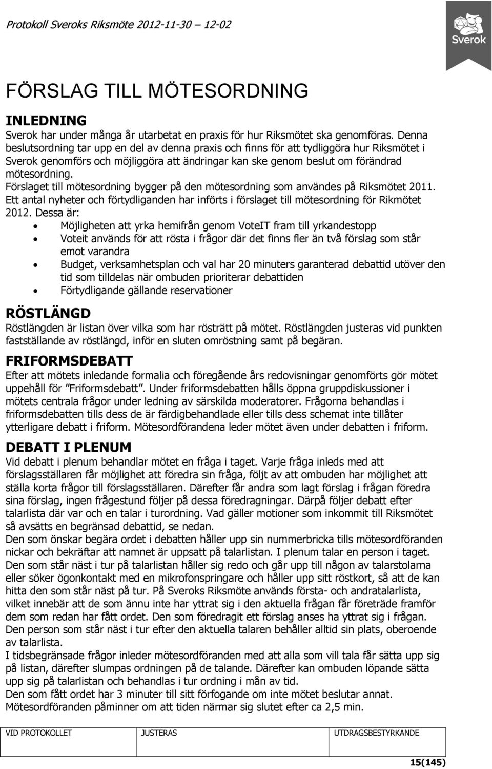 Förslaget till mötesordning bygger på den mötesordning som användes på Riksmötet 2011. Ett antal nyheter och förtydliganden har införts i förslaget till mötesordning för Rikmötet 2012.