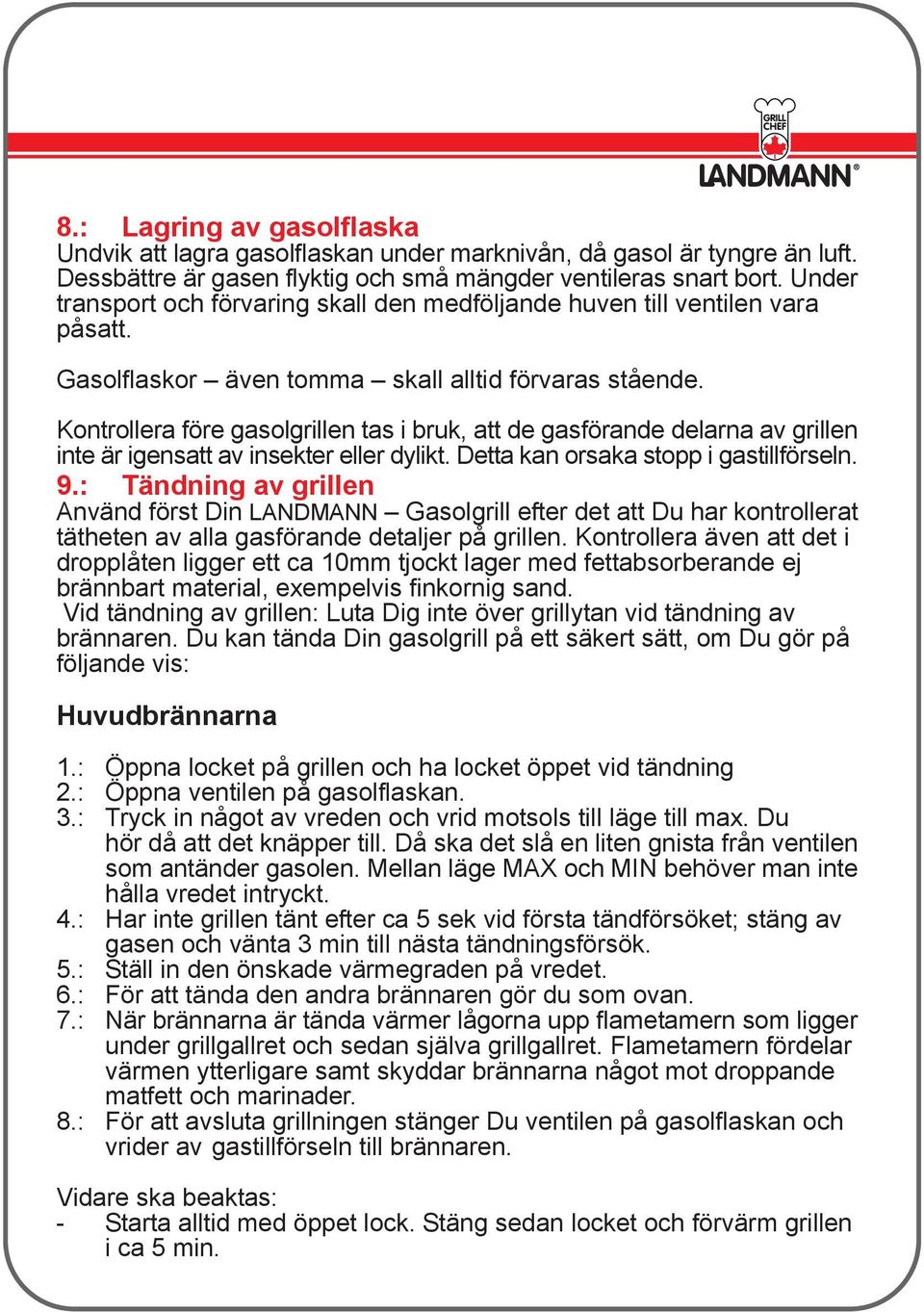 Kontrollera före gasolgrillen tas i bruk, att de gasförande delarna av grillen inte är igensatt av insekter eller dylikt. Detta kan orsaka stopp i gastillförseln. 9.