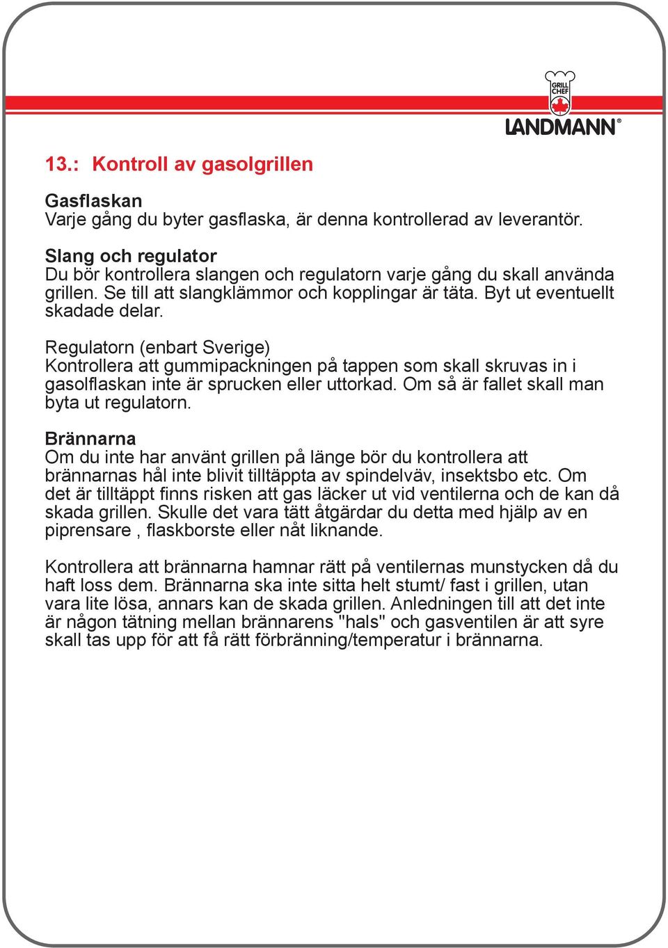 Regulatorn (enbart Sverige) Kontrollera att gummipackningen på tappen som skall skruvas in i gasolflaskan inte är sprucken eller uttorkad. Om så är fallet skall man byta ut regulatorn.