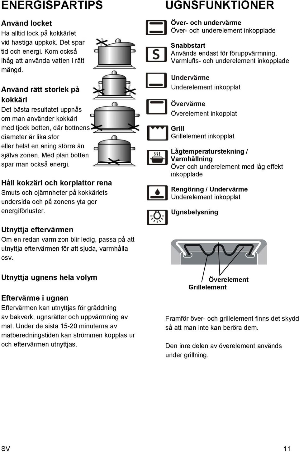 Med plan botten spar man också energi. Håll kokzärl och korplattor rena Smuts och ojämnheter på kokkärlets undersida och på zonens yta ger energiförluster.