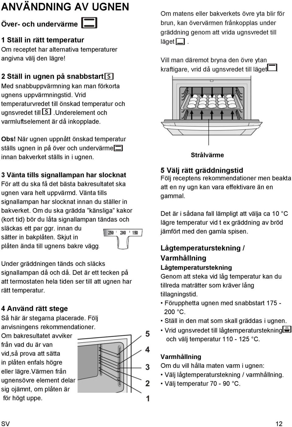 underelement och varmluftselement är då inkopplade. Obs! När ugnen uppnått önskad temperatur ställs ugnen in på över och undervärme innan bakverket ställs in i ugnen.