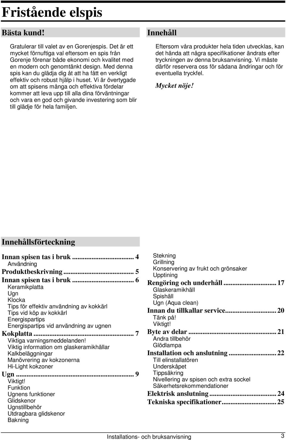 Med denna spis kan du glädja dig åt att ha fått en verkligt effektiv och robust hjälp i huset.