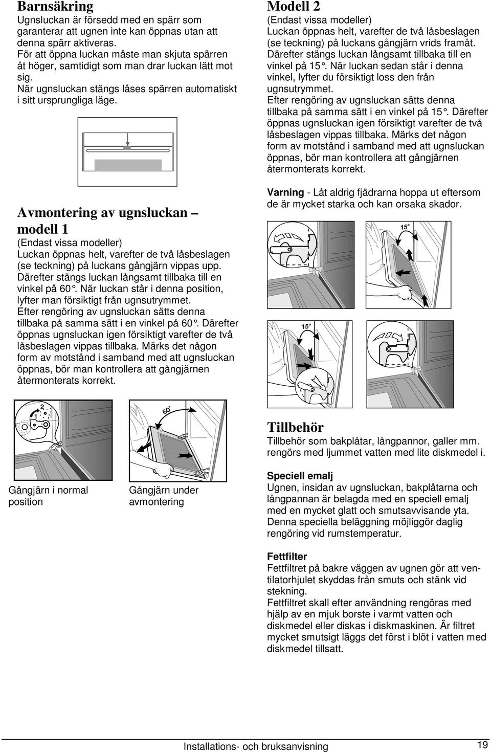 Avmontering av ugnsluckan modell 1 (Endast vissa modeller) Luckan öppnas helt, varefter de två låsbeslagen (se teckning) på luckans gångjärn vippas upp.