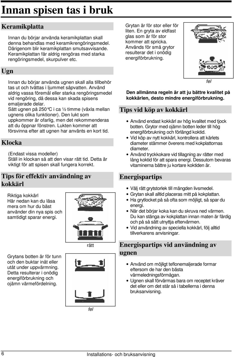 Används för små grytor resulterar det i onödig energiförbrukning. Ugn Innan du börjar använda ugnen skall alla tillbehör tas ut och tvättas i ljummet såpvatten.