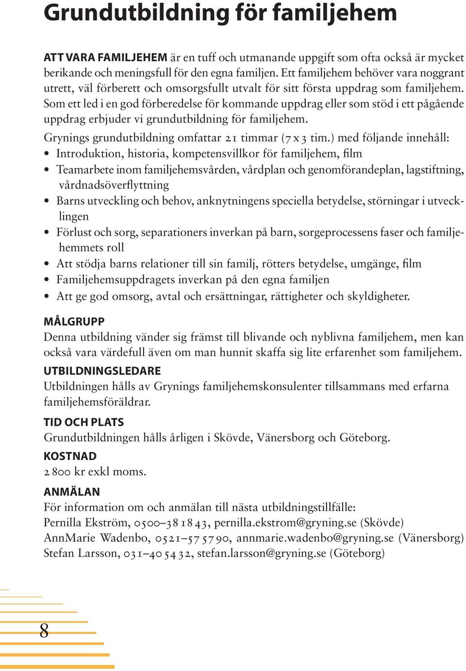 Som ett led i en god förberedelse för kommande uppdrag eller som stöd i ett pågående uppdrag erbjuder vi grundutbildning för familjehem. Grynings grundutbildning omfattar 21 timmar (7 x 3 tim.