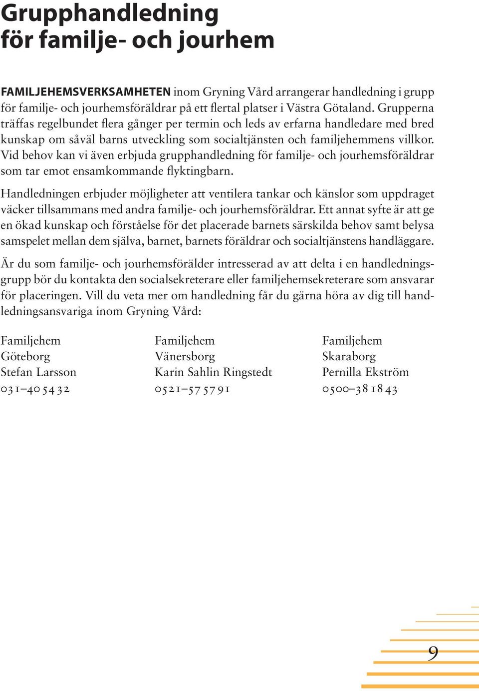 Vid behov kan vi även erbjuda grupphandledning för familje- och jourhemsföräldrar som tar emot ensamkommande flyktingbarn.