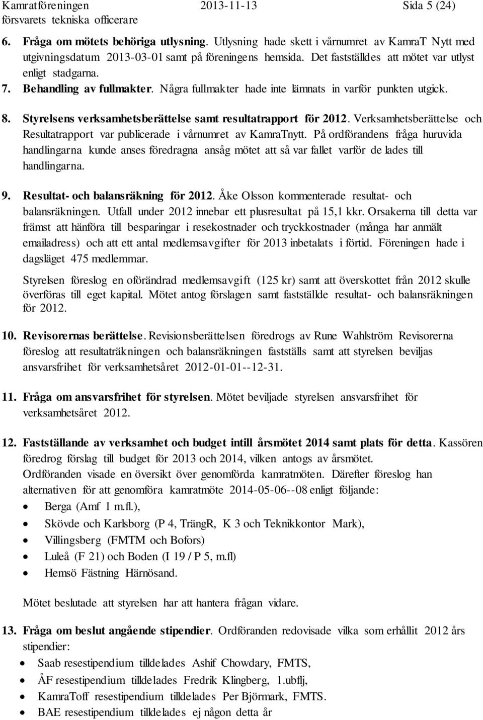 Styrelsens verksamhetsberättelse samt resultatrapport för 2012. Verksamhetsberättelse och Resultatrapport var publicerade i vårnumret av KamraTnytt.
