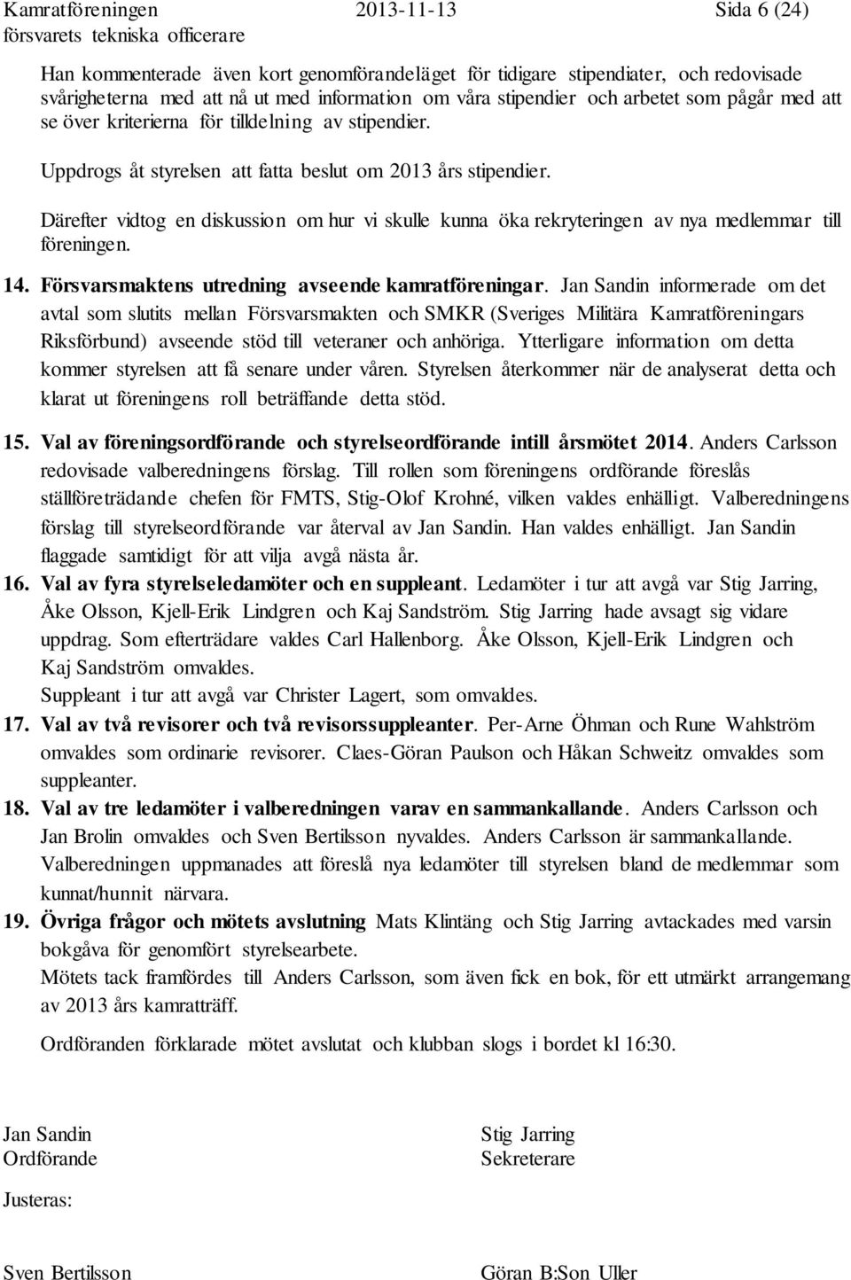 Därefter vidtog en diskussion om hur vi skulle kunna öka rekryteringen av nya medlemmar till föreningen. 14. Försvarsmaktens utredning avseende kamratföreningar.