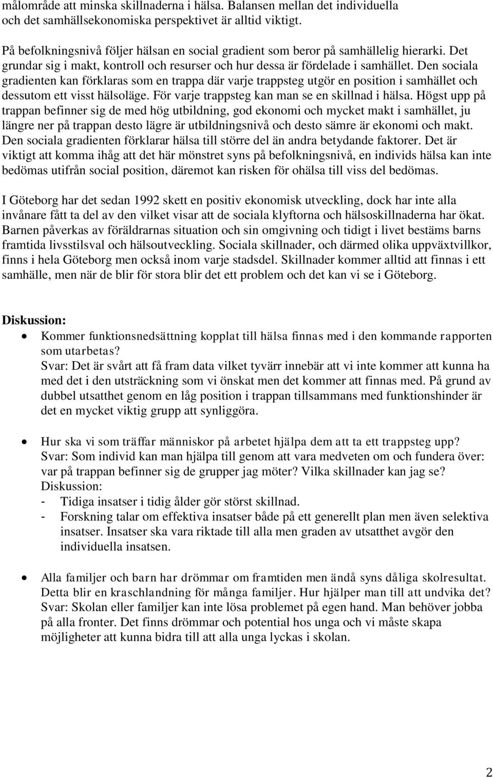 Den sociala gradienten kan förklaras som en trappa där varje trappsteg utgör en position i samhället och dessutom ett visst hälsoläge. För varje trappsteg kan man se en skillnad i hälsa.