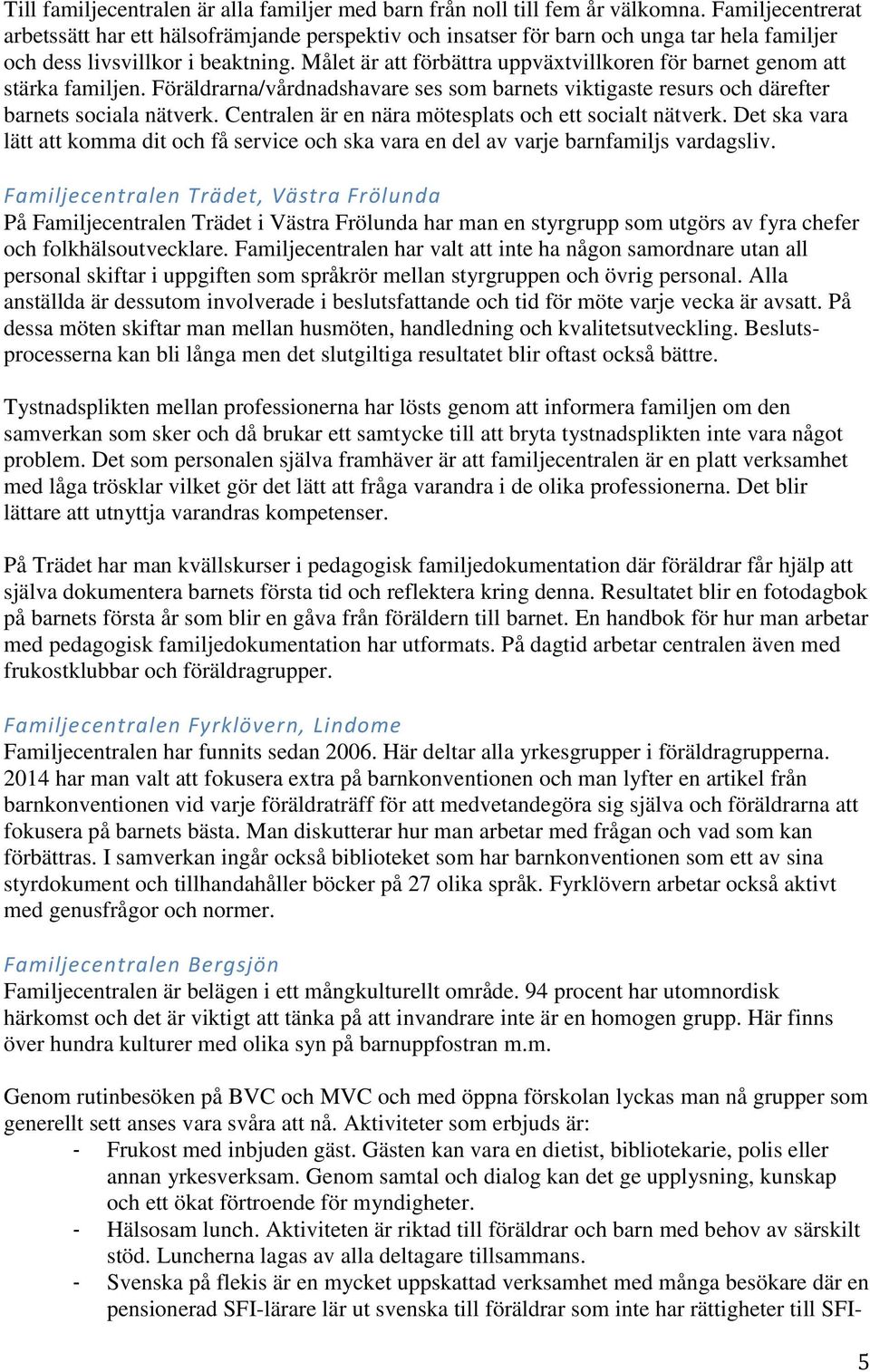 Målet är att förbättra uppväxtvillkoren för barnet genom att stärka familjen. Föräldrarna/vårdnadshavare ses som barnets viktigaste resurs och därefter barnets sociala nätverk.