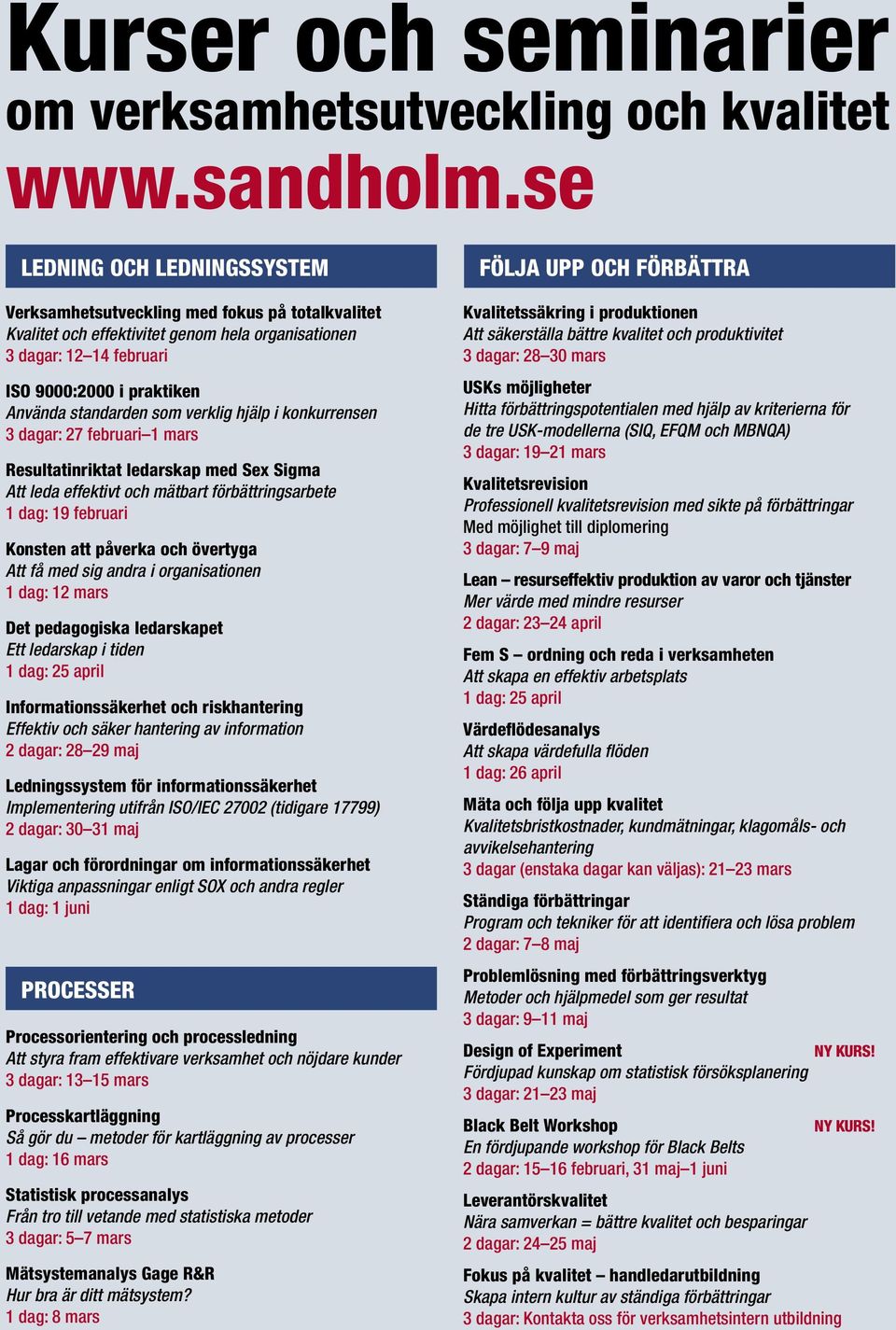 som verklig hjälp i konkurrensen 3 dagar: 27 februari 1 mars Resultatinriktat ledarskap med Sex Sigma Att leda effektivt och mätbart förbättringsarbete 1 dag: 19 februari Konsten att påverka och