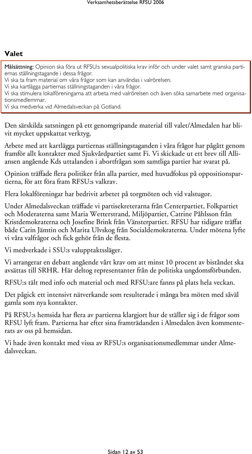 Vi ska stimulera lokalföreningarna att arbeta med valrörelsen och även söka samarbete med organisationsmedlemmar. Vi ska medverka vid Almedalsveckan på Gotland.