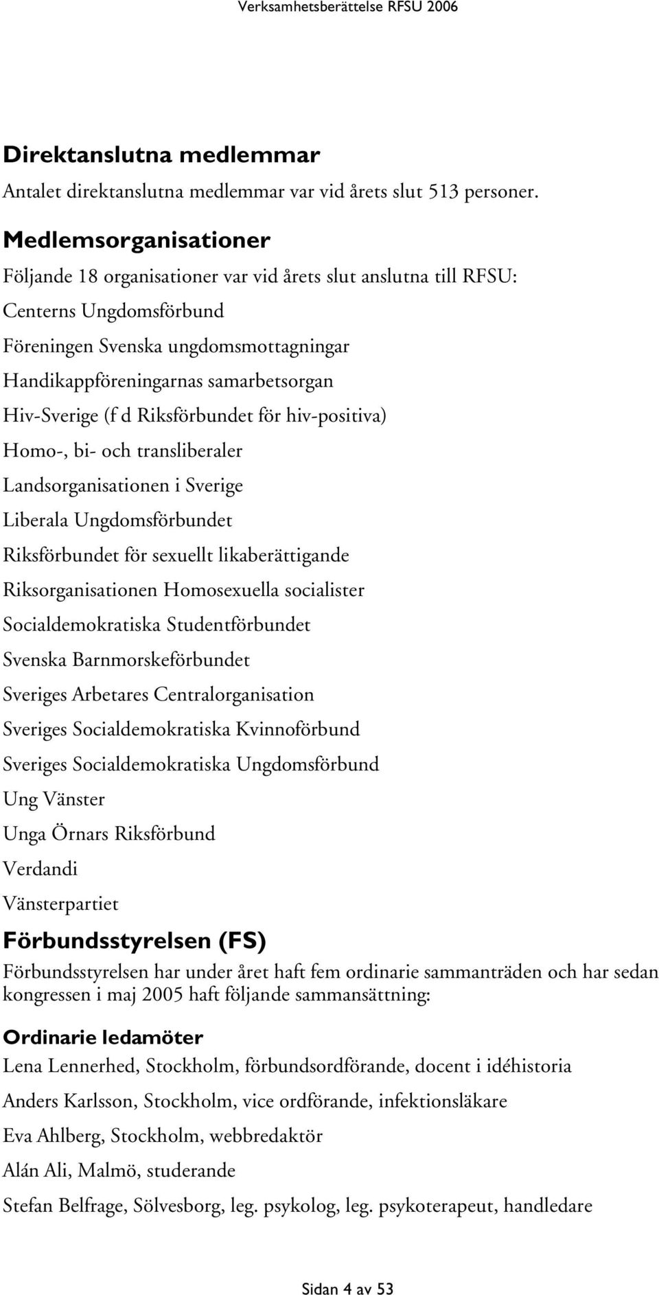 Hiv-Sverige (f d Riksförbundet för hiv-positiva) Homo-, bi- och transliberaler Landsorganisationen i Sverige Liberala Ungdomsförbundet Riksförbundet för sexuellt likaberättigande Riksorganisationen