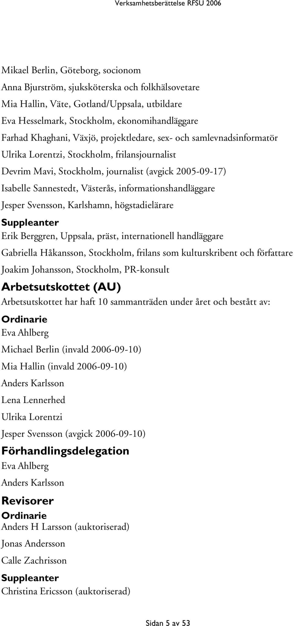 informationshandläggare Jesper Svensson, Karlshamn, högstadielärare Suppleanter Erik Berggren, Uppsala, präst, internationell handläggare Gabriella Håkansson, Stockholm, frilans som kulturskribent