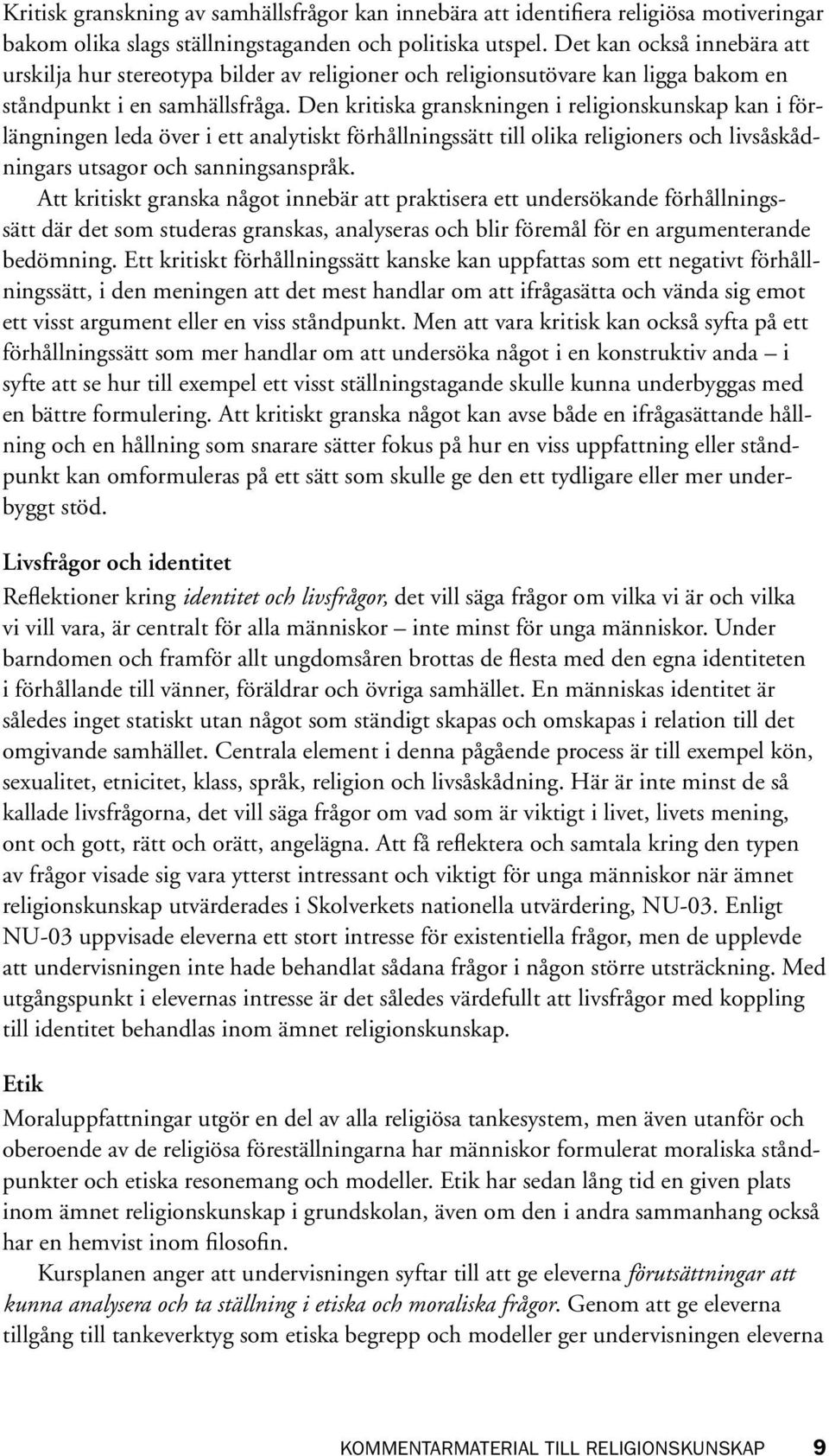 Den kritiska granskningen i religionskunskap kan i förlängningen leda över i ett analytiskt förhållningssätt till olika religioners och livsåskådningars utsagor och sanningsanspråk.